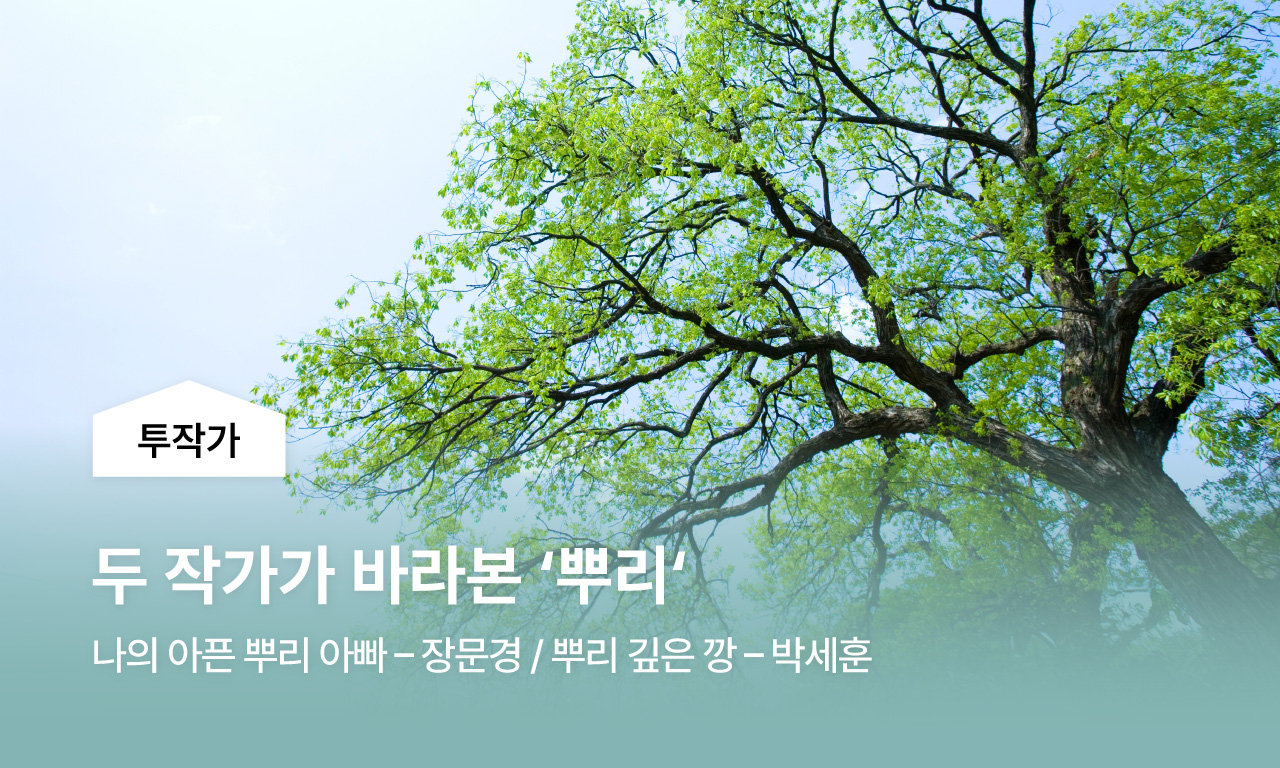 두 작가가 바라본 뿌리 / 나의 아픈 뿌리 아빠 - 장문경 / 뿌리 깊은 깡 - 박세훈