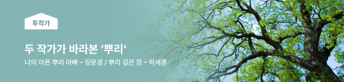 두 작가가 바라본 뿌리 / 나의 아픈 뿌리 아빠 - 장문경 / 뿌리 깊은 깡 - 박세훈