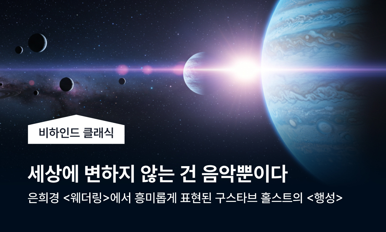 비하인드 클래식 | 세상에 변하지 않는 건 음악뿐이다 | 은희경 웨더링에서 흥미롭게 표현된 구스타브 홀스트의 행성