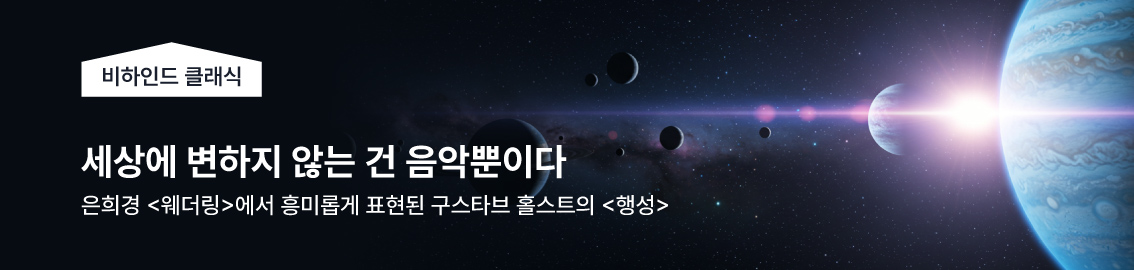 비하인드 클래식 | 세상에 변하지 않는 건 음악뿐이다 | 은희경 웨더링에서 흥미롭게 표현된 구스타브 홀스트의 행성