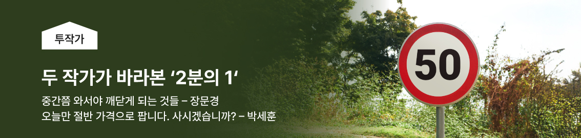 두 작가가 바라본 '2분의1' / 중간쯤와서야 깨닫게 되는 것들 - 장문경 / 오늘만 절반 가격으로 팝니다 사시겠습니까? - 박세훈