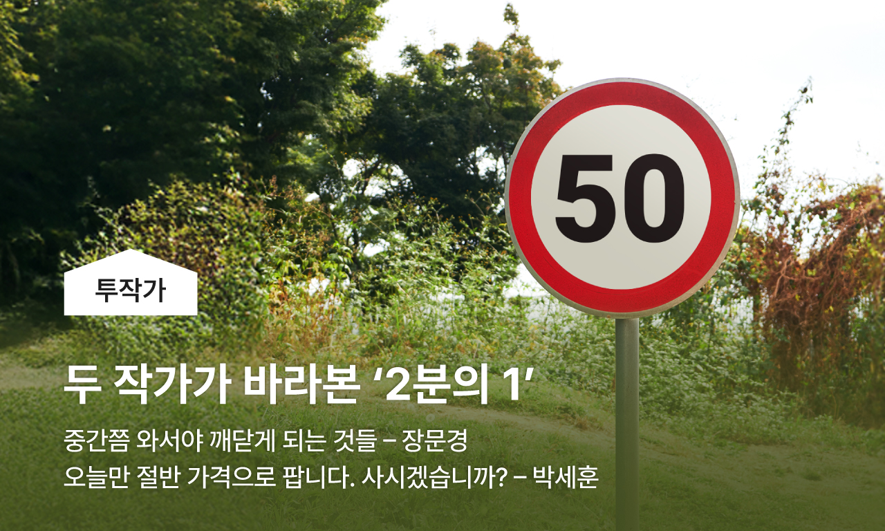 두 작가가 바라본 '2분의1' / 중간쯤와서야 깨닫게 되는 것들 - 장문경 / 오늘만 절반 가격으로 팝니다 사시겠습니까? - 박세훈