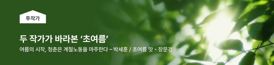두 작가가 바라본 열두 번째 키워드, &lsquo;초여름&rsquo; / 여름의 시작 청춘은 계절노동을 마주한다 - 박세훈 / 초여름 맛 - 장문경